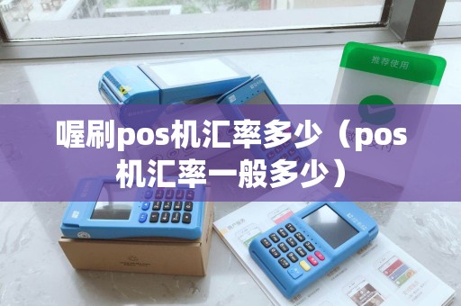 喔刷pos机汇率多少（pos机汇率一般多少）