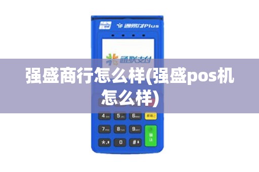 强盛商行怎么样(强盛pos机怎么样)