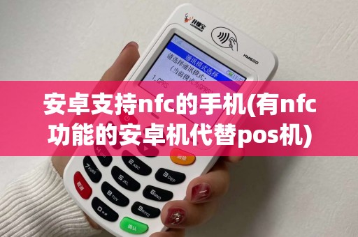 安卓支持nfc的手机(有nfc功能的安卓机代替pos机)