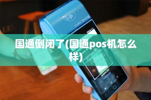 国通倒闭了(国通pos机怎么样)