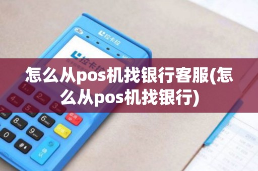 怎么从pos机找银行客服(怎么从pos机找银行)