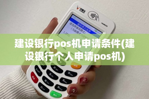 建设银行pos机申请条件(建设银行个人申请pos机)