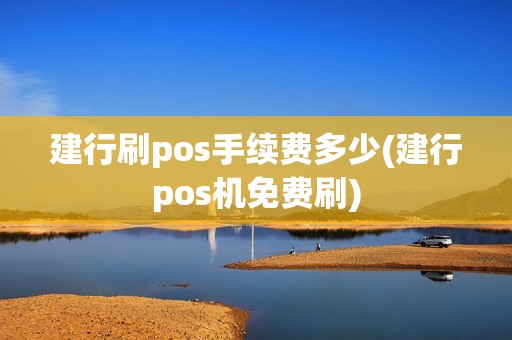 建行刷pos手续费多少(建行pos机免费刷)
