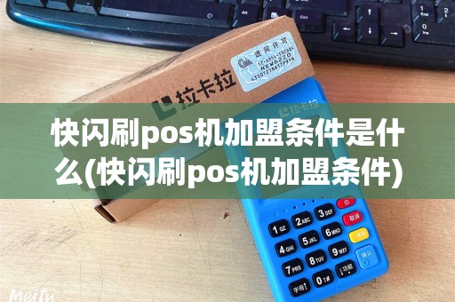 快闪刷pos机加盟条件是什么(快闪刷pos机加盟条件)
