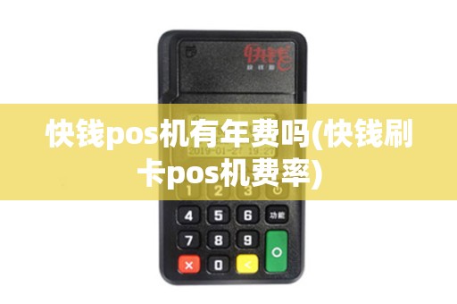 快钱pos机有年费吗(快钱刷卡pos机费率)