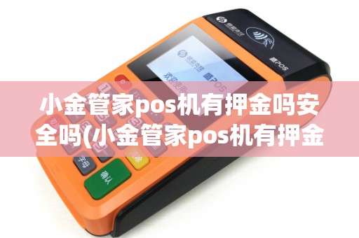 小金管家pos机有押金吗安全吗(小金管家pos机有押金吗)
