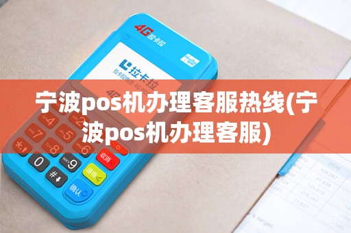 宁波pos机办理客服热线(宁波pos机办理客服)