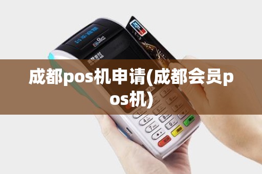 成都pos机申请(成都会员pos机)
