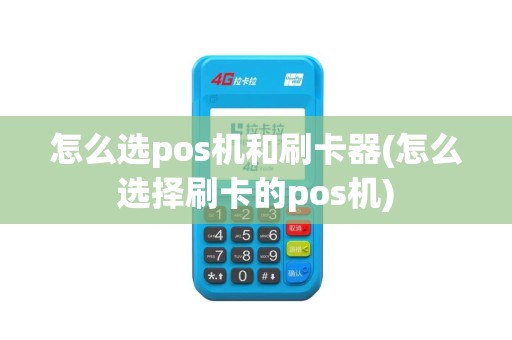 怎么选pos机和刷卡器(怎么选择刷卡的pos机)