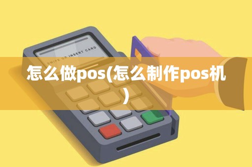 怎么做pos(怎么制作pos机)
