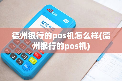 德州银行的pos机怎么样(德州银行的pos机)