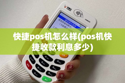 快捷pos机怎么样(pos机快捷收款利息多少)