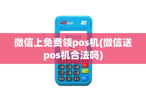 微信上免费领pos机(微信送pos机合法吗)