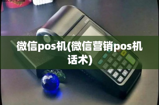 微信pos机(微信营销pos机话术)