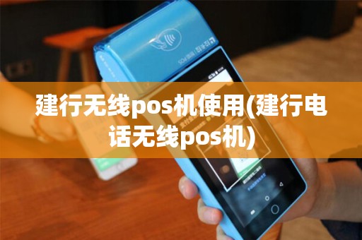 建行无线pos机使用(建行电话无线pos机)