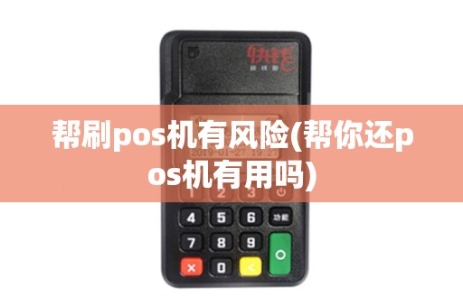 帮刷pos机有风险(帮你还pos机有用吗)