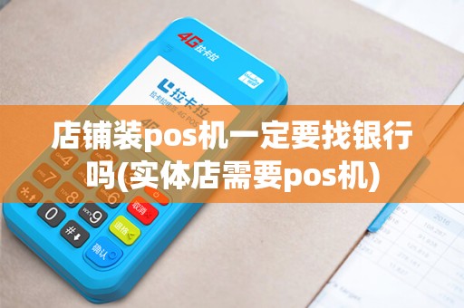 店铺装pos机一定要找银行吗(实体店需要pos机)