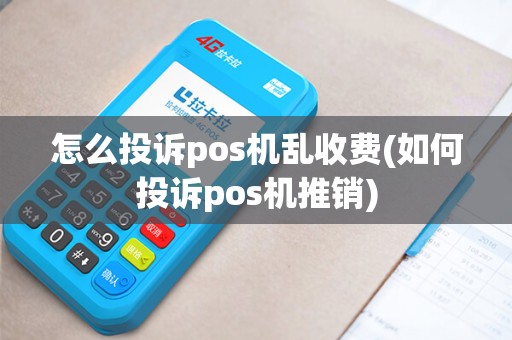怎么投诉pos机乱收费(如何投诉pos机推销)