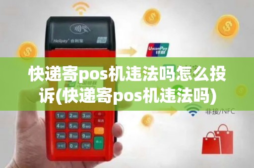 快递寄pos机违法吗怎么投诉(快递寄pos机违法吗)