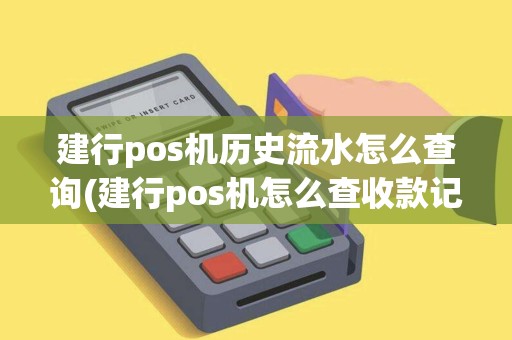 建行pos机历史流水怎么查询(建行pos机怎么查收款记录)