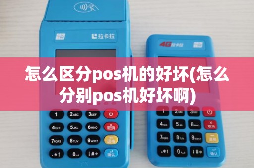 怎么区分pos机的好坏(怎么分别pos机好坏啊)