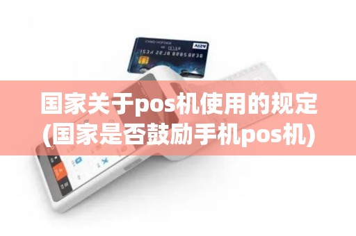 国家关于pos机使用的规定(国家是否鼓励手机pos机)