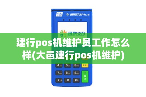 建行pos机维护员工作怎么样(大邑建行pos机维护)