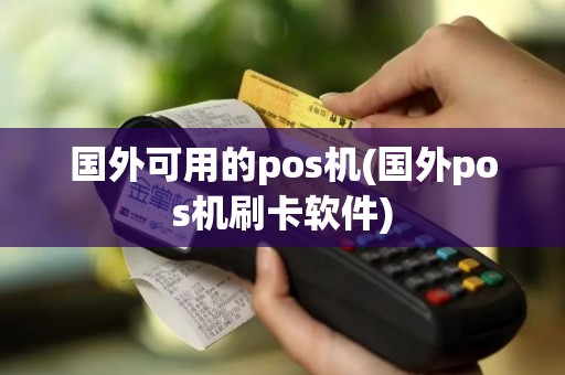 国外可用的pos机(国外pos机刷卡软件)