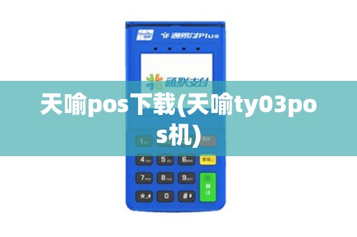 天喻pos下载(天喻ty03pos机)