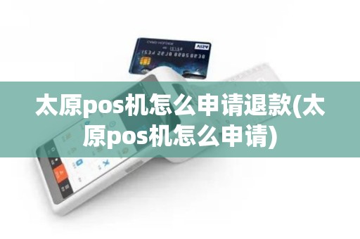 太原pos机怎么申请退款(太原pos机怎么申请)