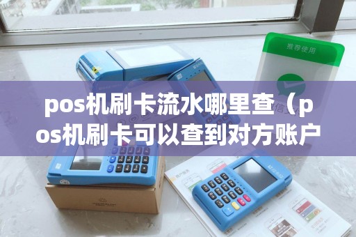 pos机刷卡流水哪里查（pos机刷卡可以查到对方账户吗）