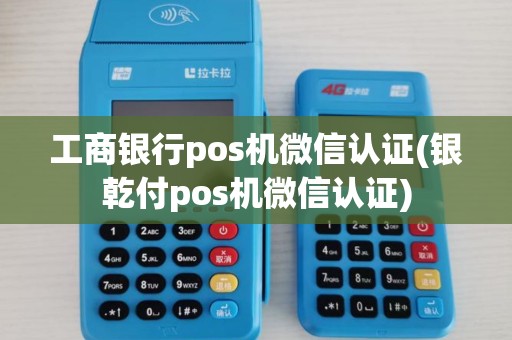 工商银行pos机微信认证(银乾付pos机微信认证)