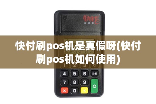 快付刷pos机是真假呀(快付刷pos机如何使用)