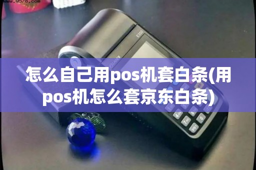 怎么自己用pos机套白条(用pos机怎么套京东白条)