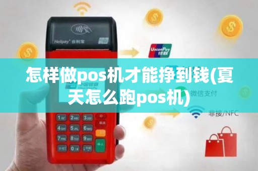 怎样做pos机才能挣到钱(夏天怎么跑pos机)