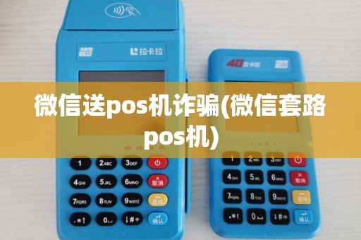 微信送pos机诈骗(微信套路pos机)
