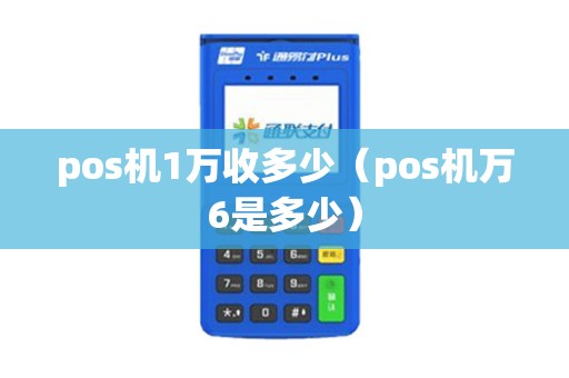 pos机1万收多少（pos机万6是多少）