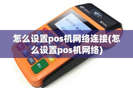怎么设置pos机网络连接(怎么设置pos机网络)
