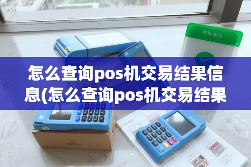 怎么查询pos机交易结果信息(怎么查询pos机交易结果)
