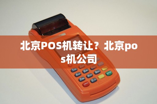 北京POS机转让？北京pos机公司