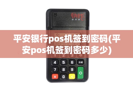 平安银行pos机签到密码(平安pos机签到密码多少)