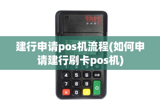 建行申请pos机流程(如何申请建行刷卡pos机)