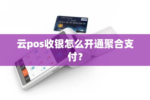 云pos收银怎么开通聚合支付？