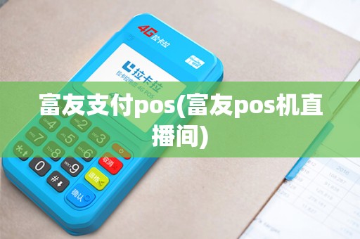 富友支付pos(富友pos机直播间)
