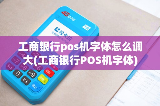 工商银行pos机字体怎么调大(工商银行POS机字体)
