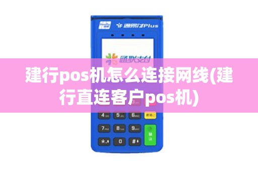建行pos机怎么连接网线(建行直连客户pos机)