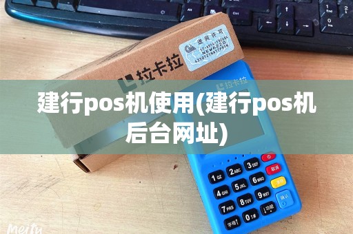 建行pos机使用(建行pos机后台网址)