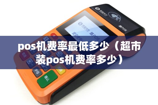 pos机费率最低多少（超市装pos机费率多少）