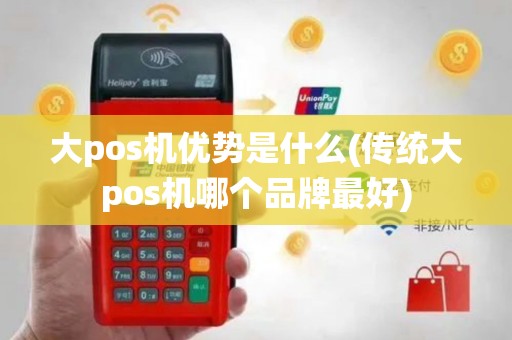 大pos机优势是什么(传统大pos机哪个品牌最好)