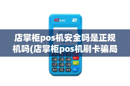 店掌柜pos机安全吗是正规机吗(店掌柜pos机刷卡骗局案例)